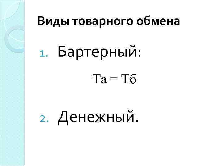 Виды товарного обмена 1. Бартерный: Та = Тб 2. Денежный. 