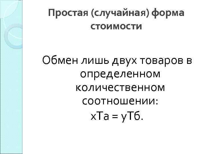 Простая (случайная) форма стоимости Обмен лишь двух товаров в определенном количественном соотношении: х. Та