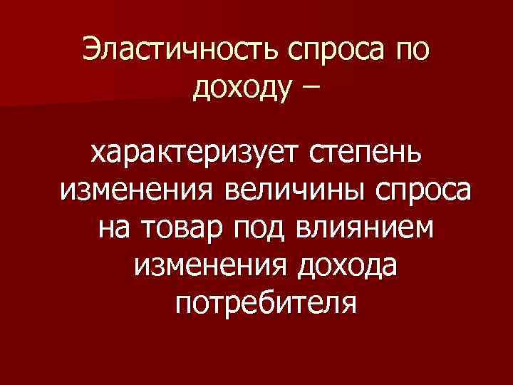 Эластичность спроса по доходу – характеризует степень изменения величины спроса на товар под влиянием