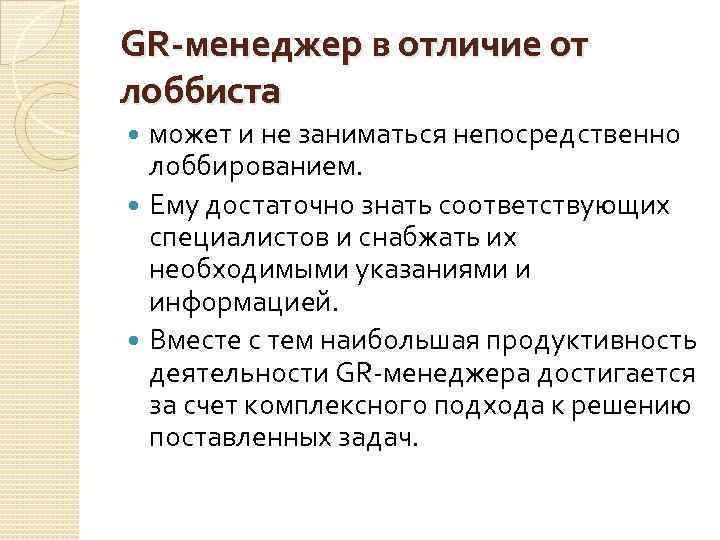 GR-менеджер в отличие от лоббиста может и не заниматься непосредственно лоббированием. Ему достаточно знать