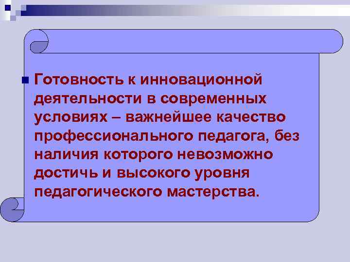 n Готовность к инновационной деятельности в современных условиях – важнейшее качество профессионального педагога, без