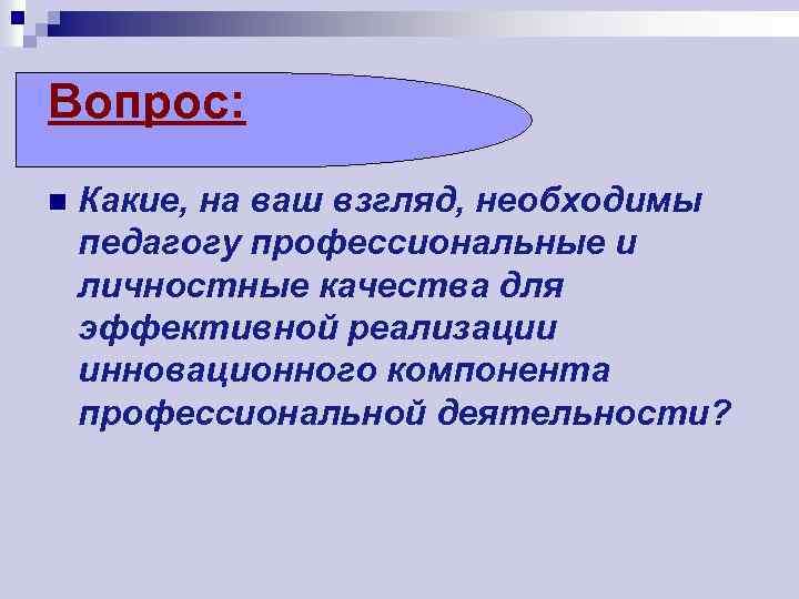 Вопрос: n Какие, на ваш взгляд, необходимы педагогу профессиональные и личностные качества для эффективной