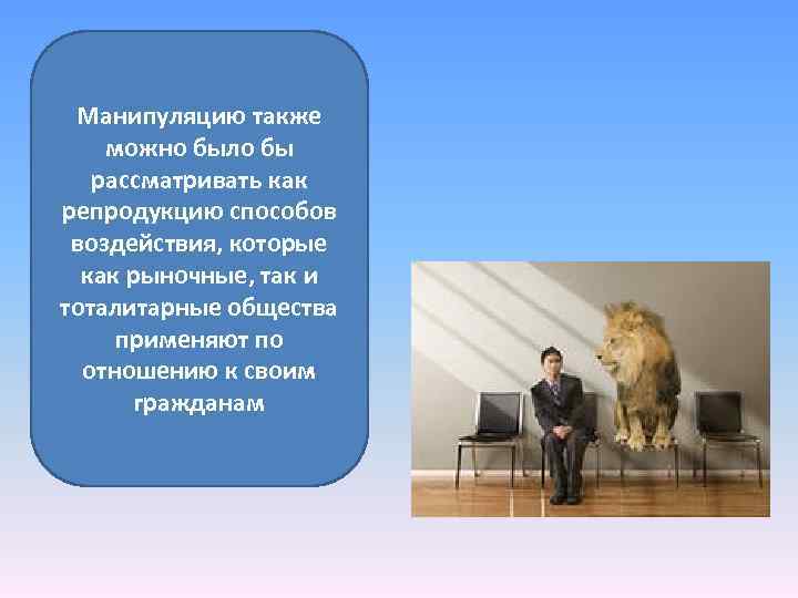 Манипуляцию также можно было бы рассматривать как репродукцию способов воздействия, которые как рыночные, так