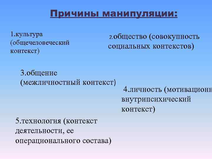 Причины манипуляции: 1. культура (общечеловеческий контекст) 2. общество (совокупность социальных контекстов) 3. общение (межличностный