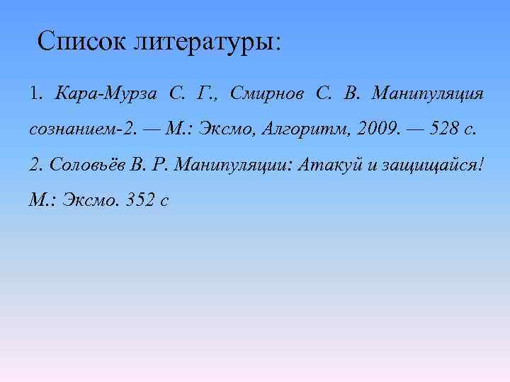 Список литературы: 1. Кара-Мурза С. Г. , Смирнов С. В. Манипуляция сознанием-2. — М.