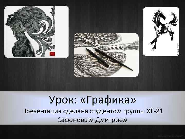Урок: «Графика» Презентация сделана студентом группы ХГ-21 Сафоновым Дмитрием ©Дмитрий Сафонов (Ds 360°) 