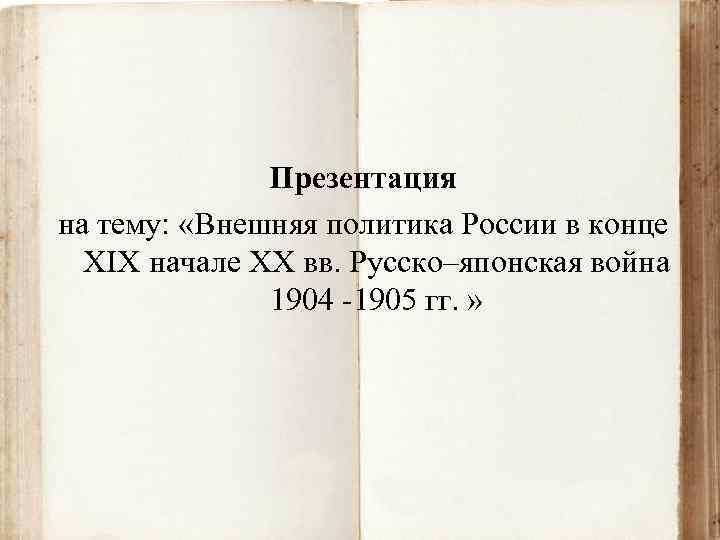 Презентация на тему: «Внешняя политика России в конце ХІХ начале ХХ вв. Русско–японская война