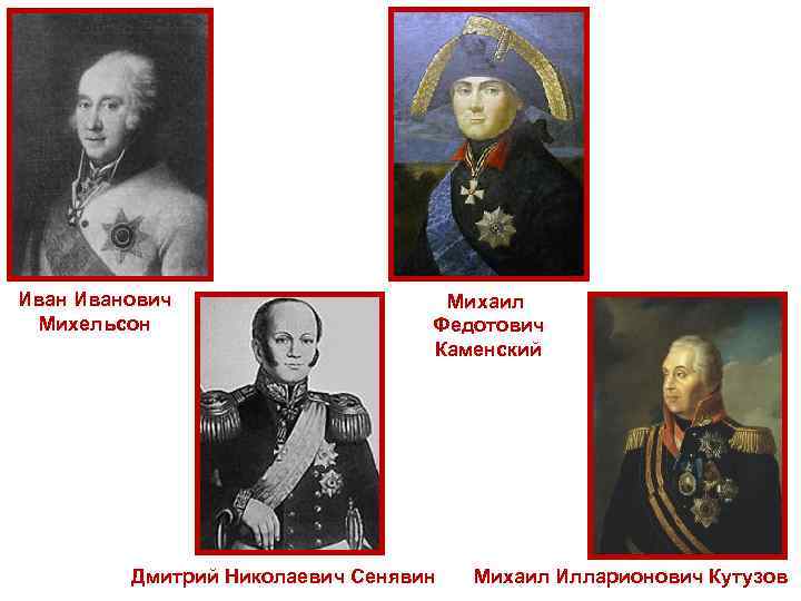 Иванович Михельсон Михаил Федотович Каменский Дмитрий Николаевич Сенявин Михаил Илларионович Кутузов 