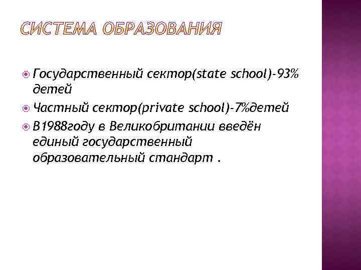  Государственный сектор(state school)-93% детей Частный сектор(private school)-7%детей В 1988 году в Великобритании введён