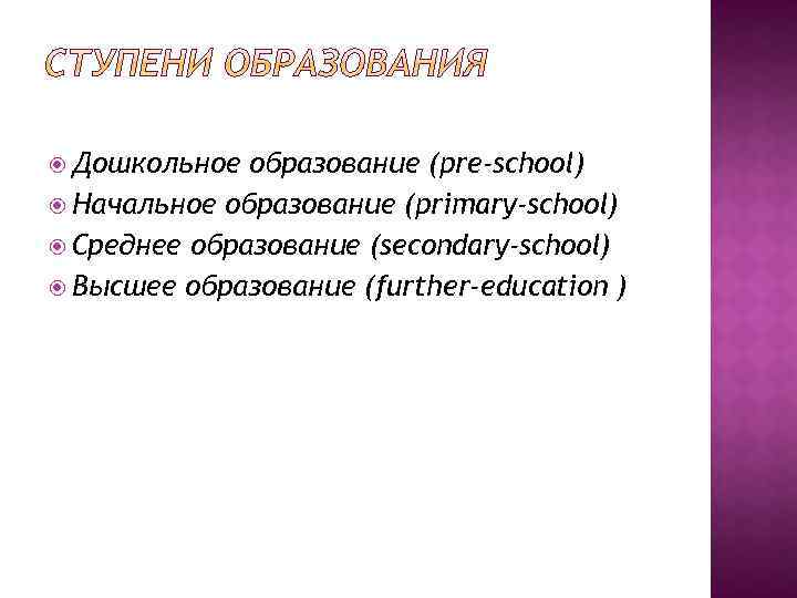  Дошкольное образование (pre-school) Начальное образование (primary-school) Среднее образование (secondary-school) Высшее образование (further-education )