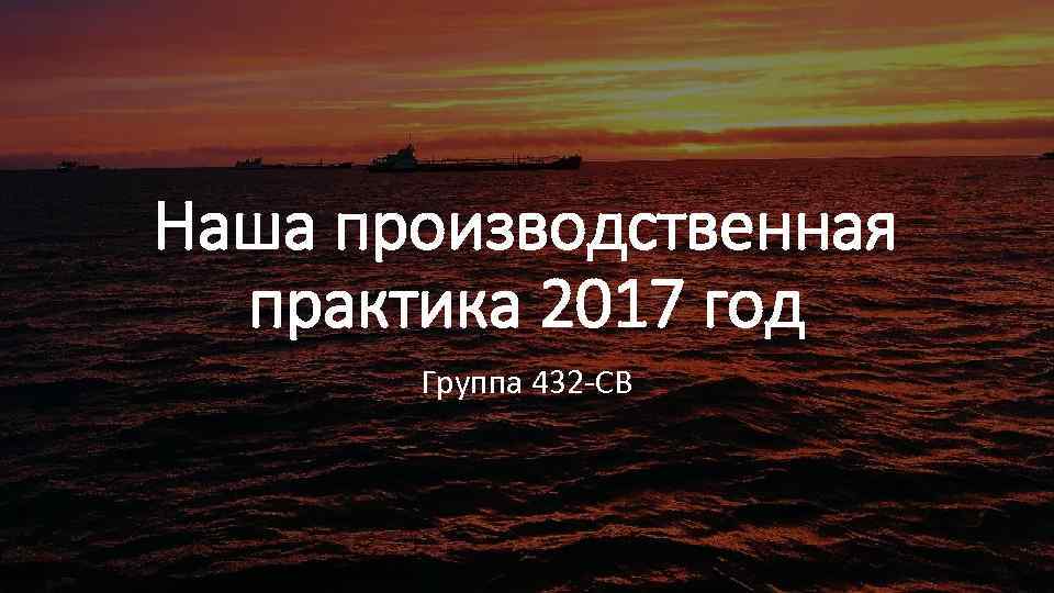 Наша производственная практика 2017 год Группа 432 СВ 