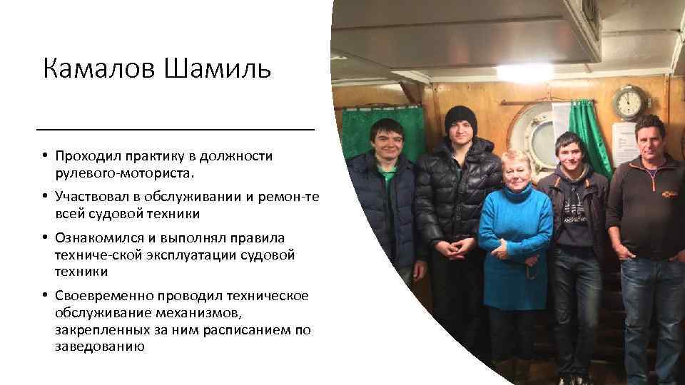 Камалов Шамиль • Проходил практику в должности рулевого моториста. • Участвовал в обслуживании и