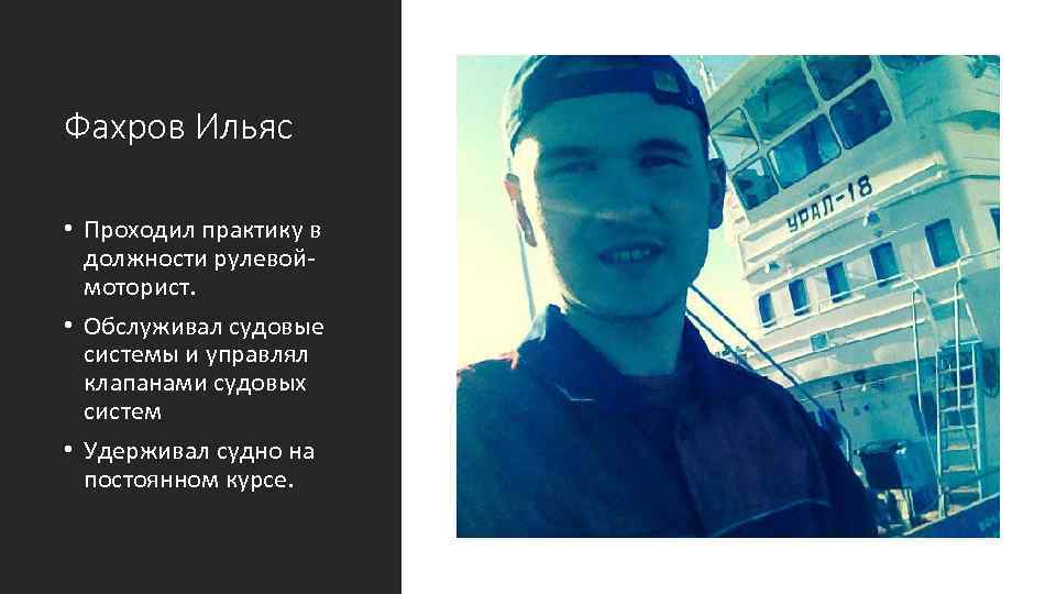 Фахров Ильяс • Проходил практику в должности рулевой моторист. • Обслуживал судовые системы и
