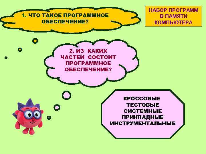 НАБОР ПРОГРАММ В ПАМЯТИ КОМПЬЮТЕРА 1. ЧТО ТАКОЕ ПРОГРАММНОЕ ОБЕСПЕЧЕНИЕ? 2. ИЗ КАКИХ ЧАСТЕЙ