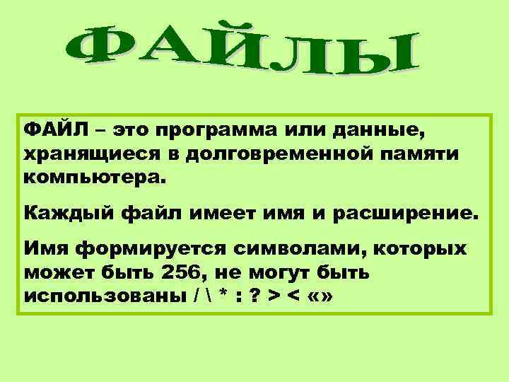 ФАЙЛ – это программа или данные, хранящиеся в долговременной памяти компьютера. Каждый файл имеет