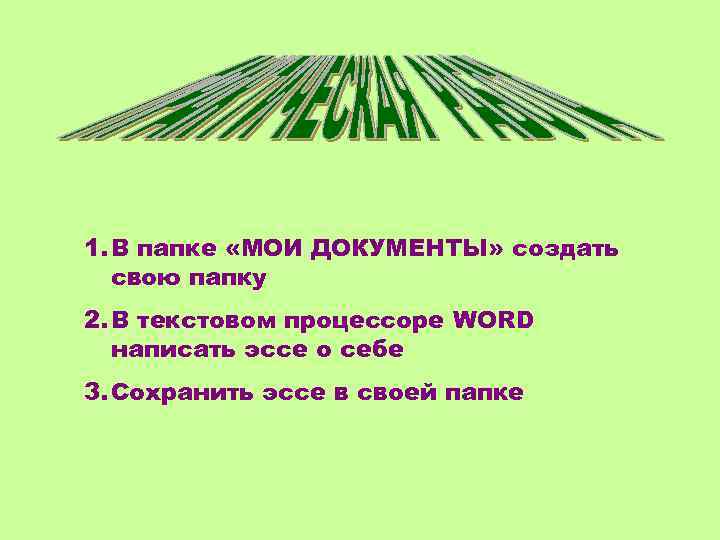 1. В папке «МОИ ДОКУМЕНТЫ» создать свою папку 2. В текстовом процессоре WORD написать