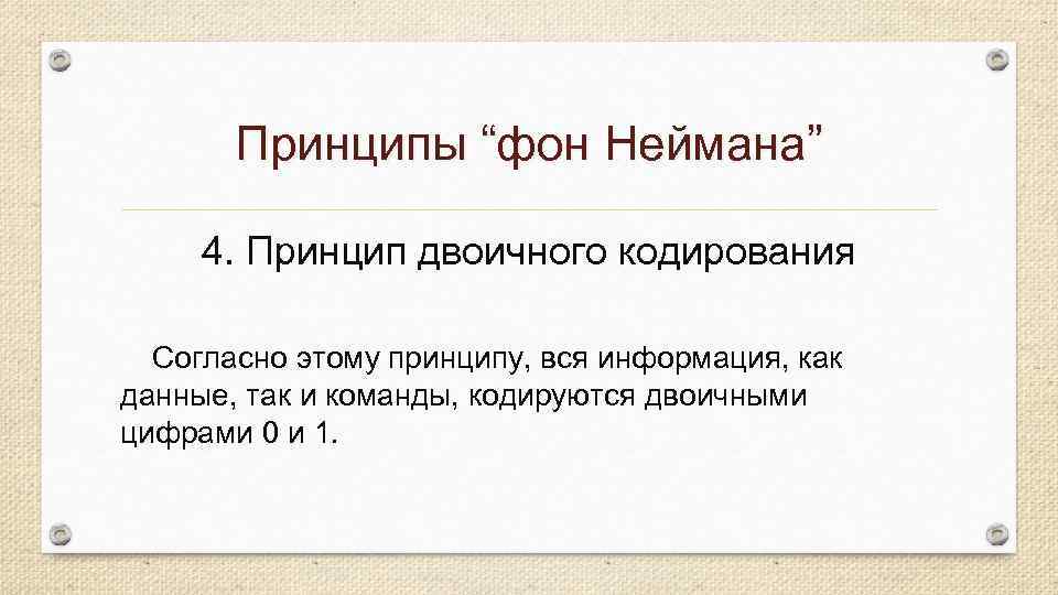 Принципы “фон Неймана” 4. Принцип двоичного кодирования Согласно этому принципу, вся информация, как данные,