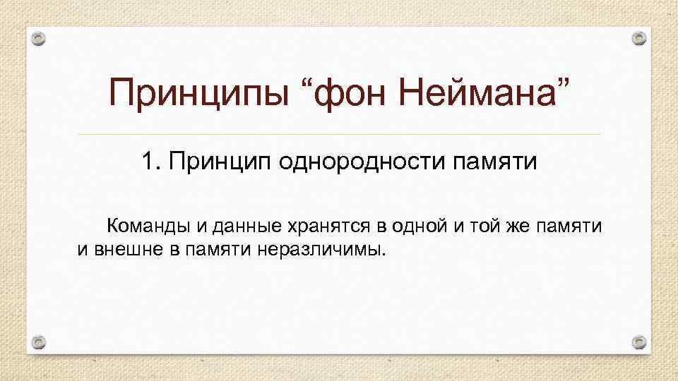 Принципы “фон Неймана” 1. Принцип однородности памяти Команды и данные хранятся в одной и