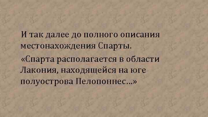 И так далее до полного описания местонахождения Спарты. «Спарта располагается в области Лакония, находящейся