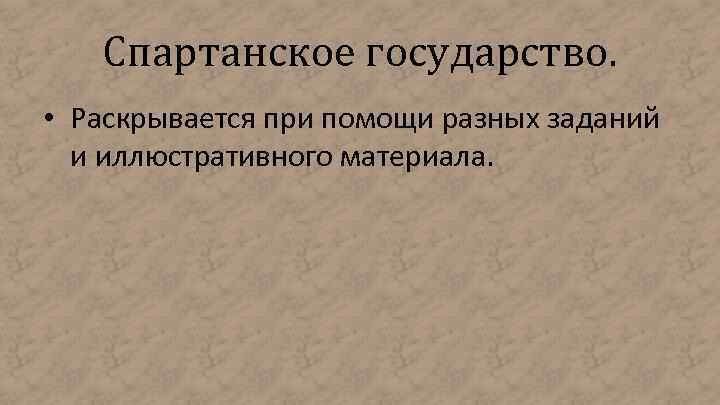 Спартанское государство. • Раскрывается при помощи разных заданий и иллюстративного материала. 