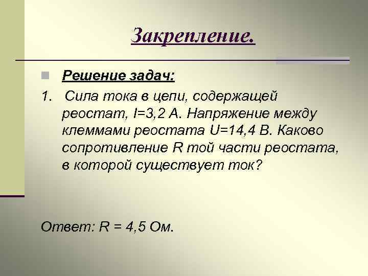Закрепление. n Решение задач: 1. Сила тока в цепи, содержащей реостат, I=3, 2 А.