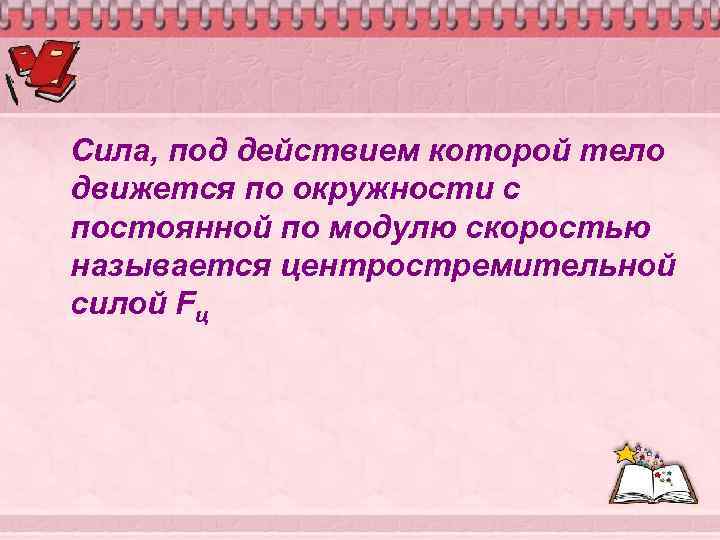 Сила, под действием которой тело движется по окружности с постоянной по модулю скоростью называется