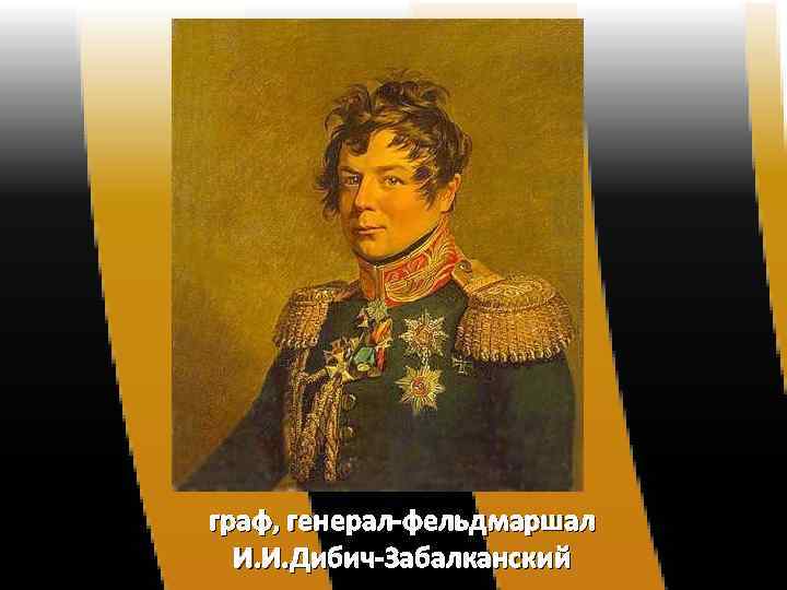 граф, генерал-фельдмаршал И. И. Дибич-Забалканский 