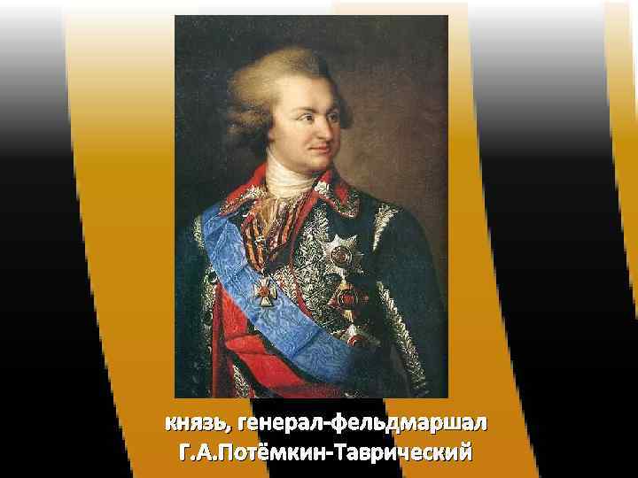 князь, генерал-фельдмаршал Г. А. Потёмкин-Таврический 