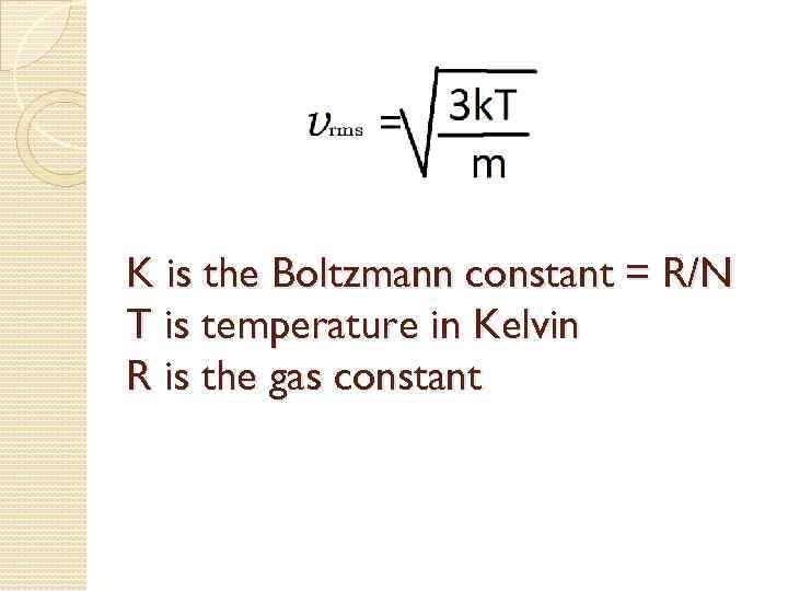 K is the Boltzmann constant = R/N T is temperature in Kelvin R is