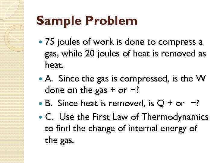 Sample Problem 75 joules of work is done to compress a gas, while 20