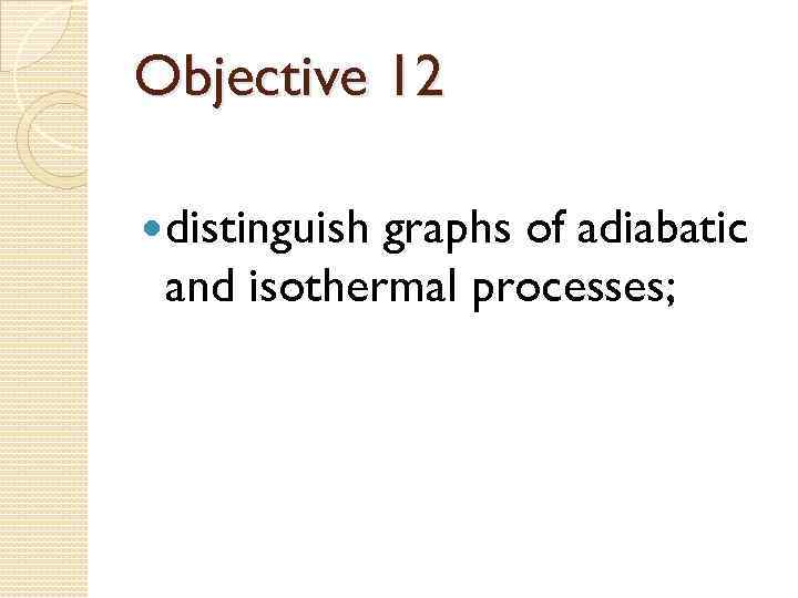 Objective 12 distinguish graphs of adiabatic and isothermal processes; 