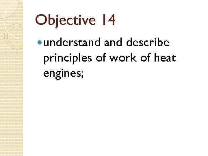 Objective 14 understand describe principles of work of heat engines; 