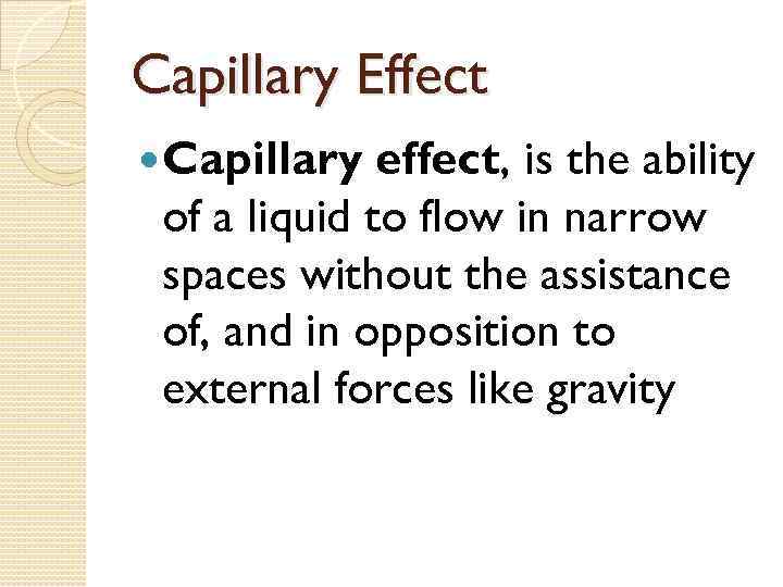 Capillary Effect Capillary effect, is the ability of a liquid to flow in narrow