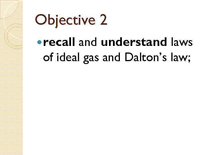 Objective 2 recall and understand laws of ideal gas and Dalton’s law; 