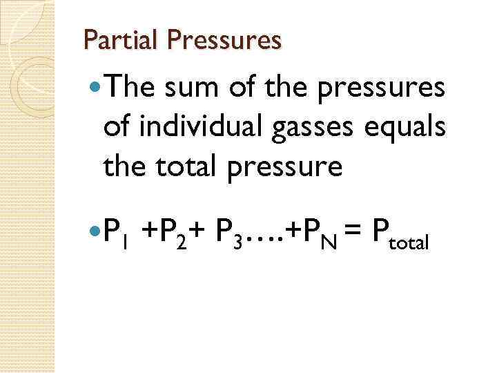 Partial Pressures The sum of the pressures of individual gasses equals the total pressure