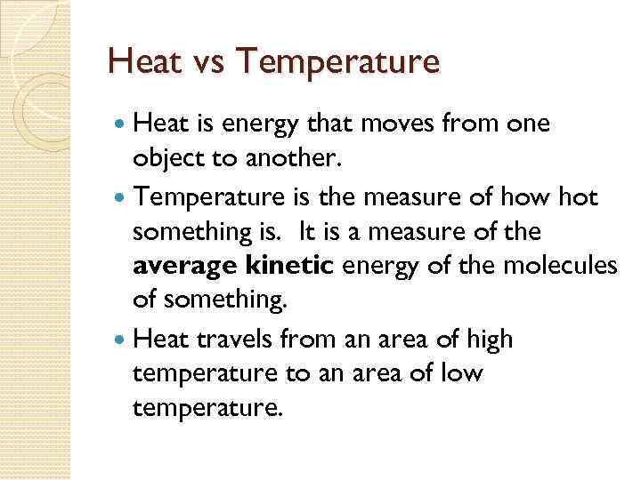 Heat vs Temperature Heat is energy that moves from one object to another. Temperature