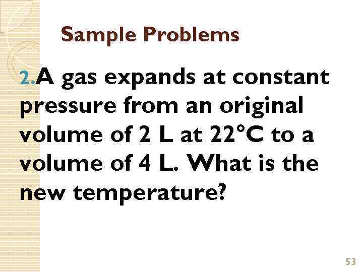 Sample Problems 2. A gas expands at constant pressure from an original volume of