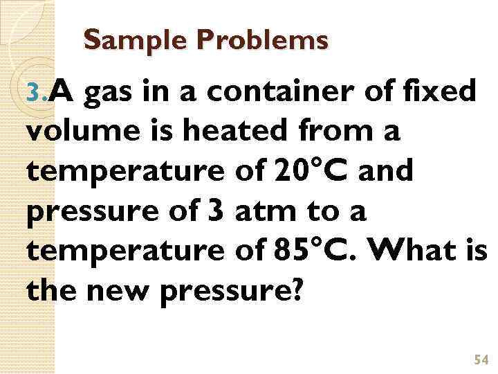 Sample Problems 3. A gas in a container of fixed volume is heated from