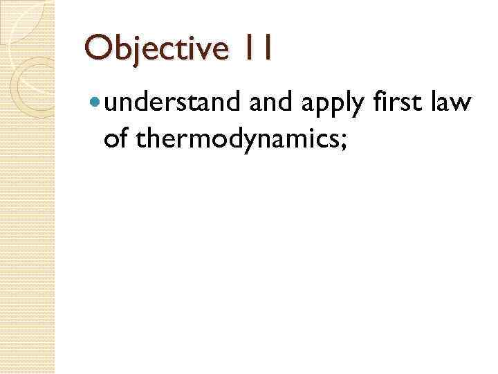 Objective 11 understand apply first law of thermodynamics; 