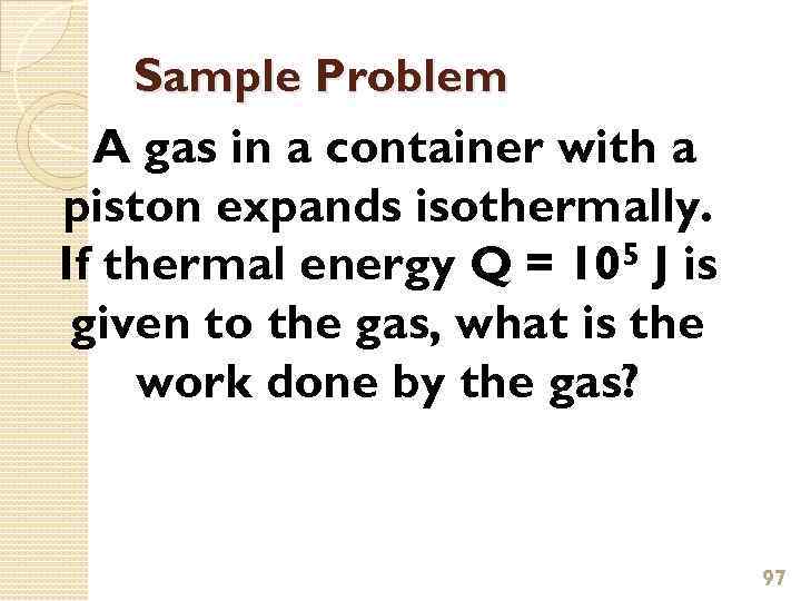 Sample Problem A gas in a container with a piston expands isothermally. If thermal