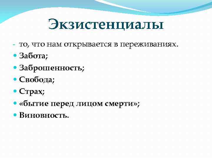 Экзистенциалы - то, что нам открывается в переживаниях. Забота; Заброшенность; Свобода; Страх; «бытие перед