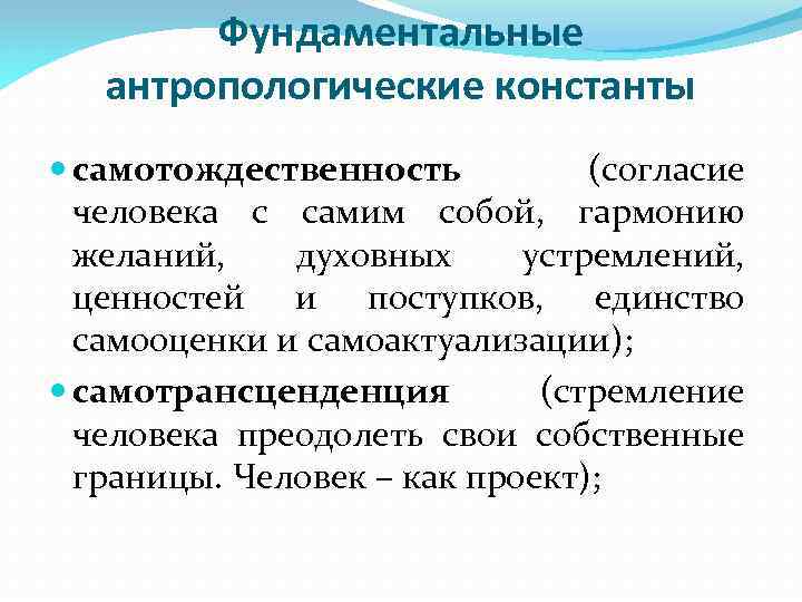 Фундаментальные антропологические константы самотождественность (согласие человека с самим собой, гармонию желаний, духовных устремлений, ценностей