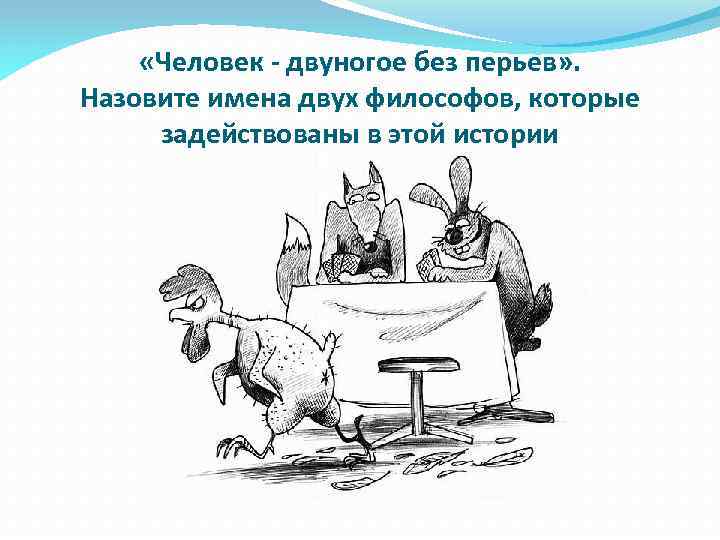  «Человек - двуногое без перьев» . Назовите имена двух философов, которые задействованы в