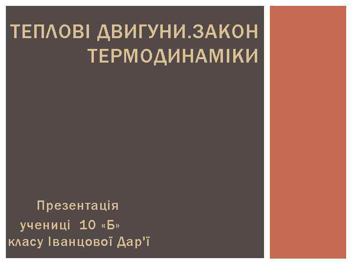 ТЕПЛОВІ ДВИГУНИ. ЗАКОН ТЕРМОДИНАМІКИ Презентація учениці 10 «Б» класу Іванцової Дар'ї 