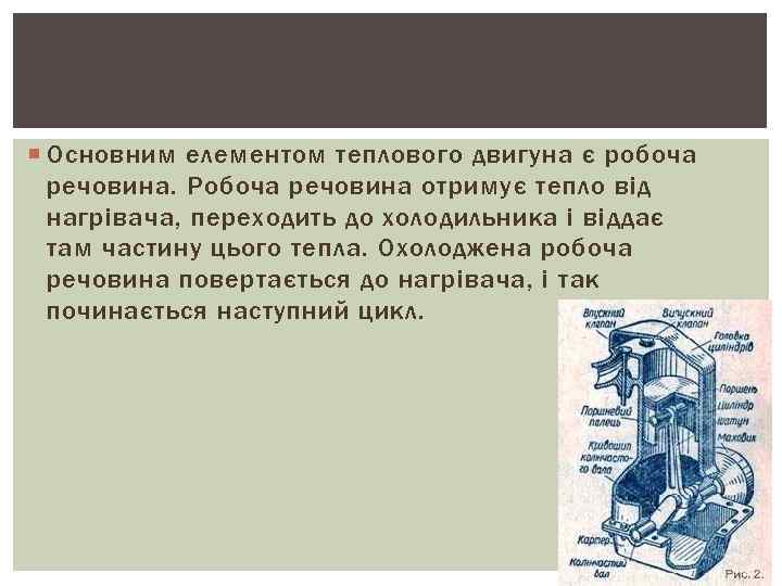  Основним елементом теплового двигуна є робоча речовина. Робоча речовина отримує тепло від нагрівача,