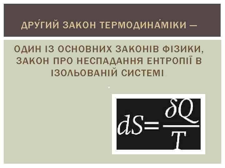 ДРУ Г ИЙ ЗАКОН ТЕРМОДИНА М ІКИ — ОДИН ІЗ ОСНОВНИХ ЗАКОНІВ ФІЗИКИ, ЗАКОН