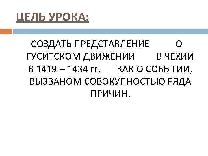 ЦЕЛЬ УРОКА: СОЗДАТЬ ПРЕДСТАВЛЕНИЕ О ГУСИТСКОМ ДВИЖЕНИИ В ЧЕХИИ В 1419 – 1434 гг.