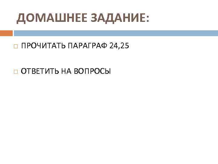 ДОМАШНЕЕ ЗАДАНИЕ: ПРОЧИТАТЬ ПАРАГРАФ 24, 25 ОТВЕТИТЬ НА ВОПРОСЫ 