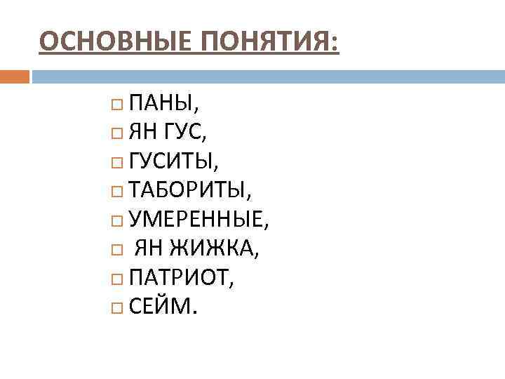 ОСНОВНЫЕ ПОНЯТИЯ: ПАНЫ, ЯН ГУС, ГУСИТЫ, ТАБОРИТЫ, УМЕРЕННЫЕ, ЯН ЖИЖКА, ПАТРИОТ, СЕЙМ. 