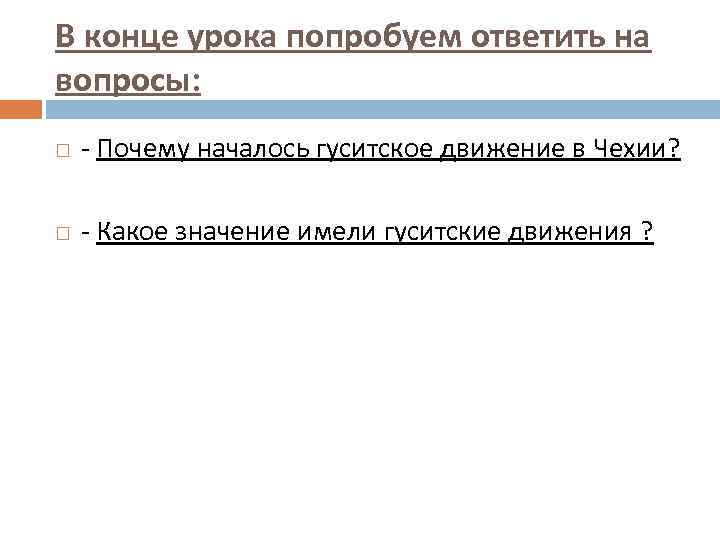 В конце урока попробуем ответить на вопросы: Почему началось гуситское движение в Чехии? Какое